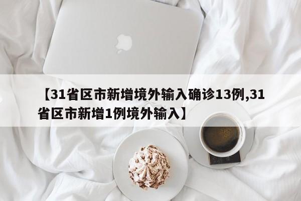 【31省区市新增境外输入确诊13例,31省区市新增1例境外输入】