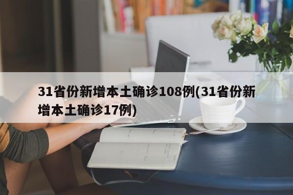 31省份新增本土确诊108例(31省份新增本土确诊17例)