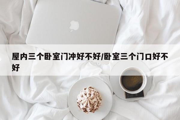 屋内三个卧室门冲好不好/卧室三个门口好不好