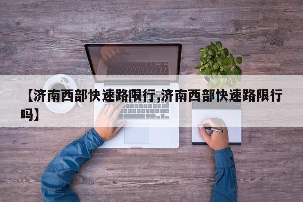 【济南西部快速路限行,济南西部快速路限行吗】