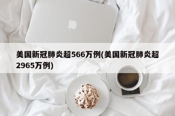 美国新冠肺炎超566万例(美国新冠肺炎超2965万例)