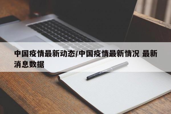 中国疫情最新动态/中国疫情最新情况 最新消息数据