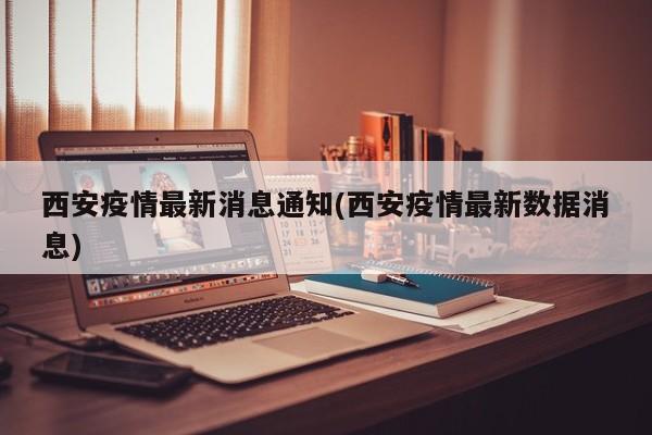 西安疫情最新消息通知(西安疫情最新数据消息)