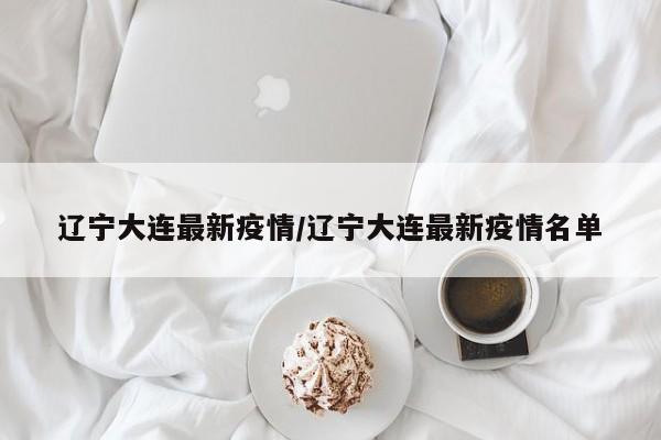 辽宁大连最新疫情/辽宁大连最新疫情名单