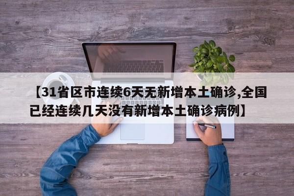 【31省区市连续6天无新增本土确诊,全国已经连续几天没有新增本土确诊病例】