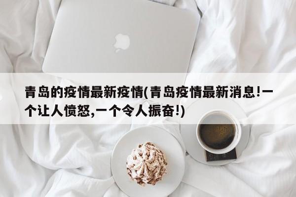 青岛的疫情最新疫情(青岛疫情最新消息!一个让人愤怒,一个令人振奋!)