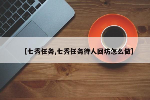 【七秀任务,七秀任务待人回坊怎么做】