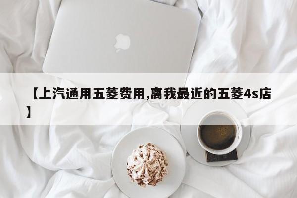 【上汽通用五菱费用,离我最近的五菱4s店】