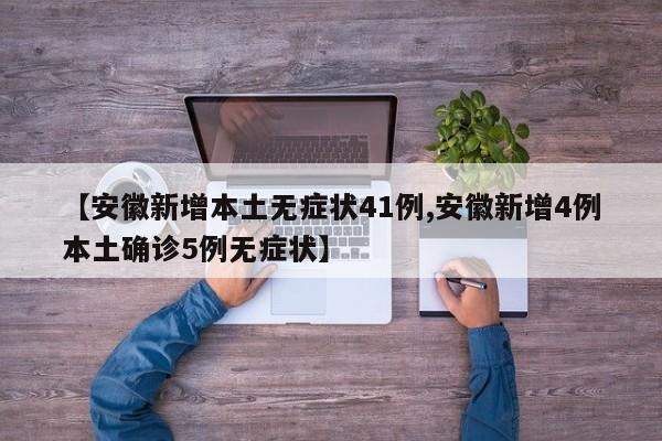 【安徽新增本土无症状41例,安徽新增4例本土确诊5例无症状】