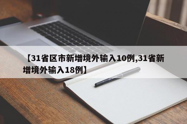 【31省区市新增境外输入10例,31省新增境外输入18例】