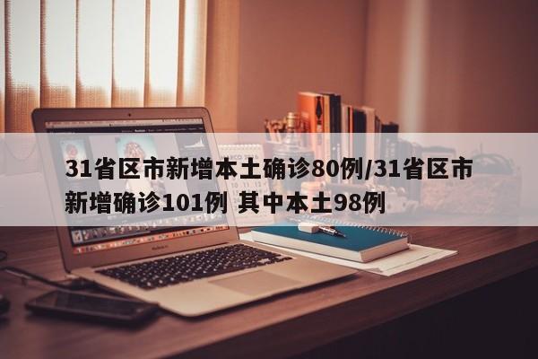 31省区市新增本土确诊80例/31省区市新增确诊101例 其中本土98例