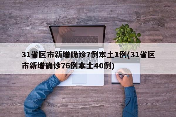 31省区市新增确诊7例本土1例(31省区市新增确诊76例本土40例)