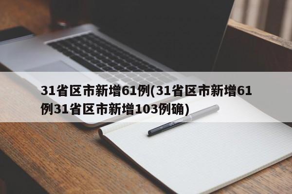 31省区市新增61例(31省区市新增61例31省区市新增103例确)