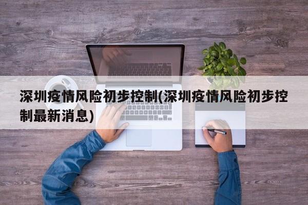 深圳疫情风险初步控制(深圳疫情风险初步控制最新消息)
