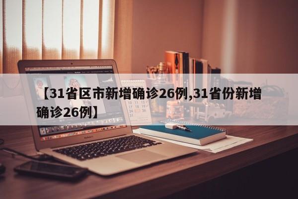 【31省区市新增确诊26例,31省份新增确诊26例】
