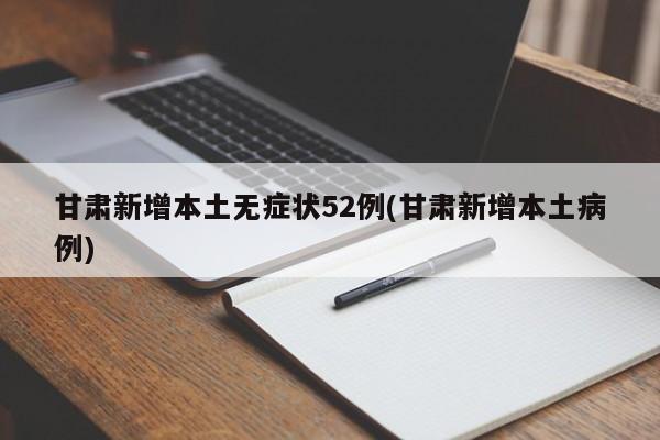 甘肃新增本土无症状52例(甘肃新增本土病例)